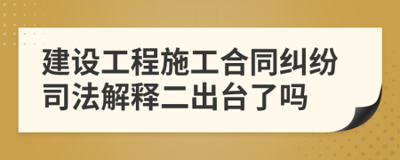 建设工程施工合同纠纷司法解释二出台了吗