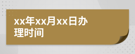 xx年xx月xx日办理时间