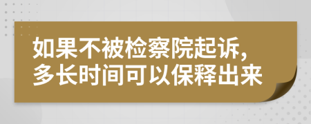 如果不被检察院起诉,多长时间可以保释出来