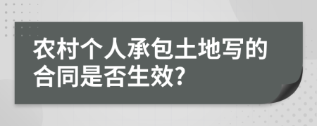 农村个人承包土地写的合同是否生效?