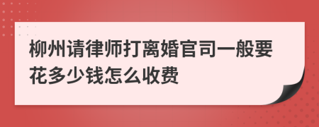 柳州请律师打离婚官司一般要花多少钱怎么收费