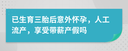 已生育三胎后意外怀孕，人工流产，享受带薪产假吗