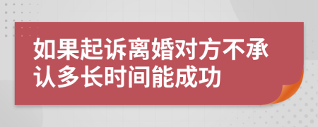 如果起诉离婚对方不承认多长时间能成功