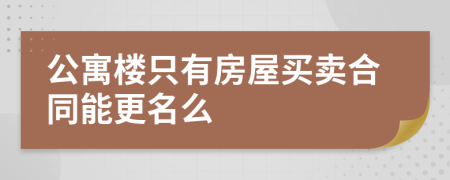 公寓楼只有房屋买卖合同能更名么