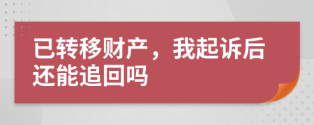 已转移财产，我起诉后还能追回吗