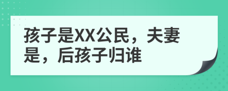 孩子是XX公民，夫妻是，后孩子归谁