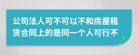 公司法人可不可以不和房屋租赁合同上的是同一个人可行不