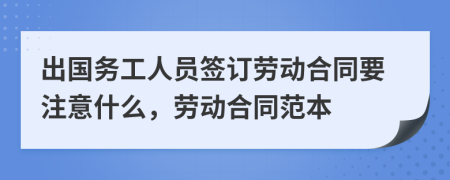 出国务工人员签订劳动合同要注意什么，劳动合同范本