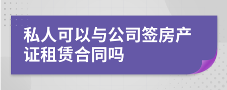 私人可以与公司签房产证租赁合同吗