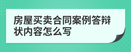 房屋买卖合同案例答辩状内容怎么写