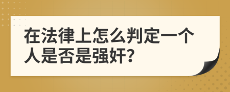 在法律上怎么判定一个人是否是强奸？