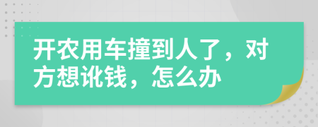 开农用车撞到人了，对方想讹钱，怎么办