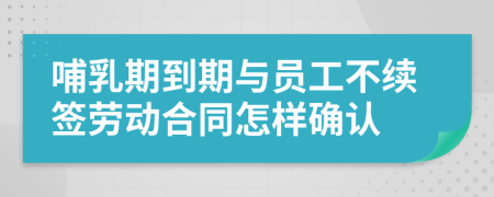 哺乳期到期与员工不续签劳动合同怎样确认