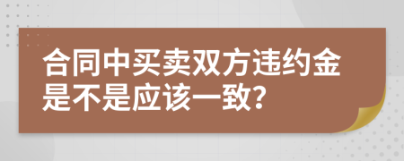 合同中买卖双方违约金是不是应该一致？