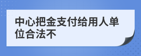 中心把金支付给用人单位合法不