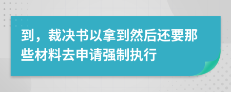 到，裁决书以拿到然后还要那些材料去申请强制执行