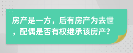 房产是一方，后有房产为去世，配偶是否有权继承该房产？