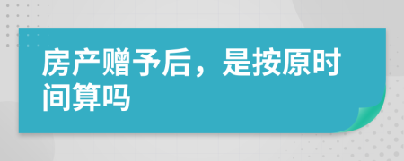 房产赠予后，是按原时间算吗