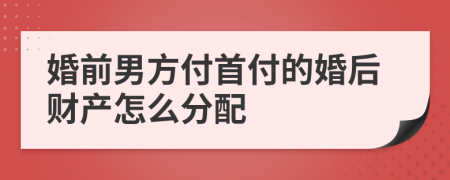 婚前男方付首付的婚后财产怎么分配