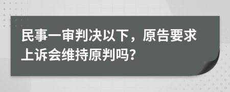 民事一审判决以下，原告要求上诉会维持原判吗？