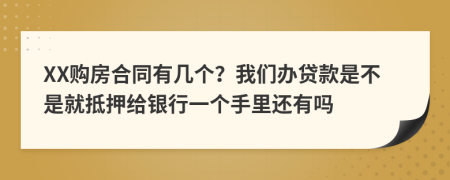 XX购房合同有几个？我们办贷款是不是就抵押给银行一个手里还有吗