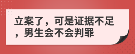 立案了，可是证据不足，男生会不会判罪