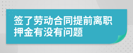 签了劳动合同提前离职押金有没有问题