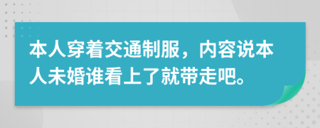 本人穿着交通制服，内容说本人未婚谁看上了就带走吧。