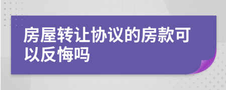 房屋转让协议的房款可以反悔吗