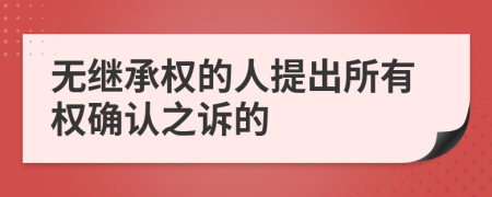 无继承权的人提出所有权确认之诉的