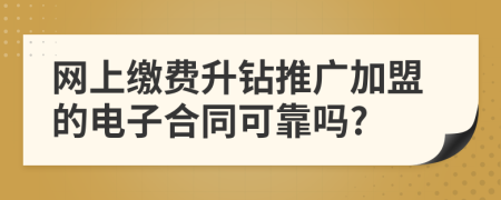 网上缴费升钻推广加盟的电子合同可靠吗?