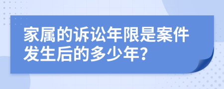 家属的诉讼年限是案件发生后的多少年？