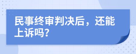 民事终审判决后，还能上诉吗？