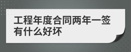 工程年度合同两年一签有什么好坏