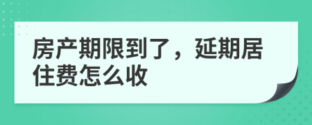 房产期限到了，延期居住费怎么收
