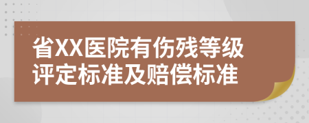 省XX医院有伤残等级评定标准及赔偿标准