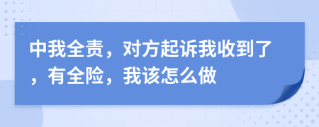 中我全责，对方起诉我收到了，有全险，我该怎么做