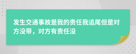 发生交通事故是我的责任我追尾但是对方没带，对方有责任没