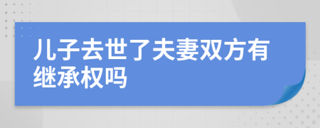 儿子去世了夫妻双方有继承权吗