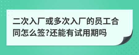 二次入厂或多次入厂的员工合同怎么签?还能有试用期吗