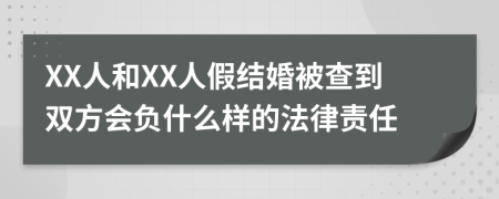 XX人和XX人假结婚被查到双方会负什么样的法律责任
