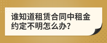 谁知道租赁合同中租金约定不明怎么办？