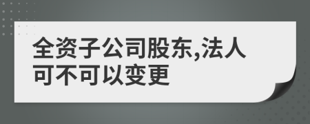 全资子公司股东,法人可不可以变更