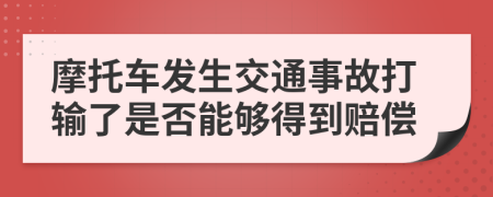 摩托车发生交通事故打输了是否能够得到赔偿