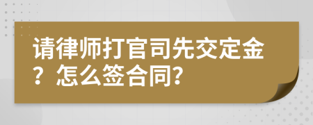 请律师打官司先交定金？怎么签合同？