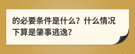 的必要条件是什么？什么情况下算是肇事逃逸？