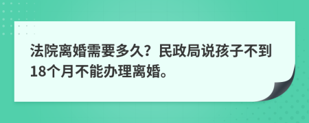 法院离婚需要多久？民政局说孩子不到18个月不能办理离婚。