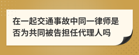 在一起交通事故中同一律师是否为共同被告担任代理人吗