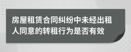 房屋租赁合同纠纷中未经出租人同意的转租行为是否有效