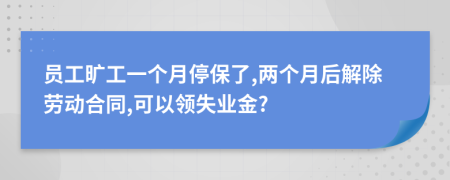 员工旷工一个月停保了,两个月后解除劳动合同,可以领失业金?